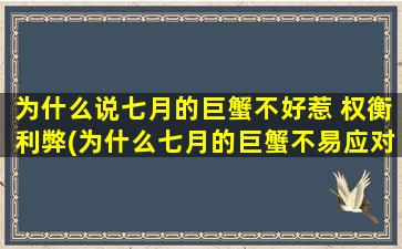 为什么说七月的巨蟹不好惹 权衡利弊(为什么七月的巨蟹不易应对——以权衡利弊为核心的分析)